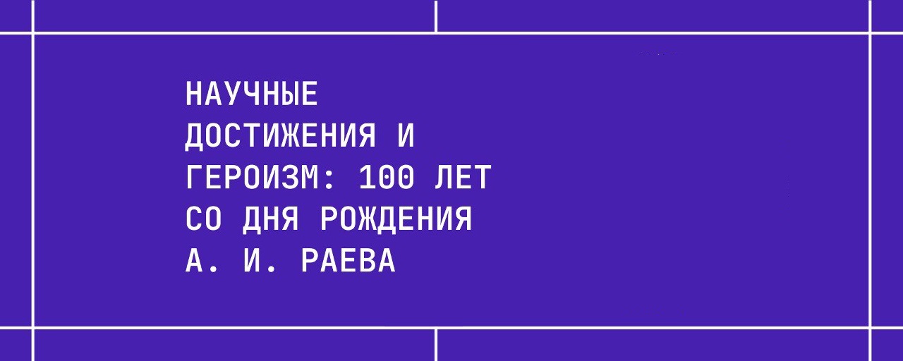 Научные достижения и героизм: 100 лет со дня рождения А. И. Раева